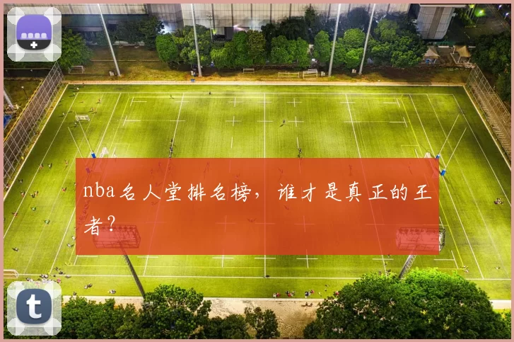 nba名人堂排名榜，谁才是真正的王者？