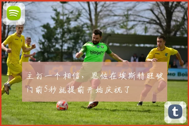 主打一个相信，恩佐在埃斯特旺破门前5秒就提前开始庆祝了