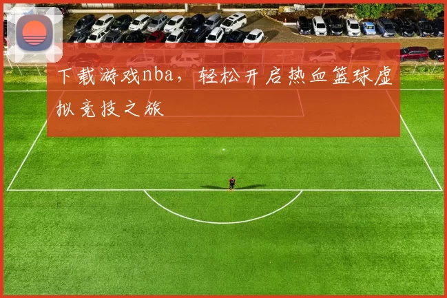 下载游戏nba,轻松开启热血篮球虚拟竞技之旅