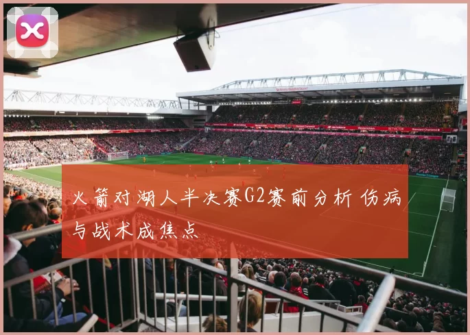 火箭对湖人半决赛G2赛前分析 伤病与战术成焦点
