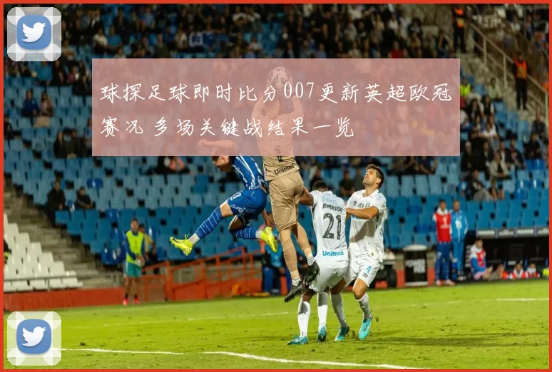 球探足球即时比分007更新英超欧冠赛况 多场关键战结果一览