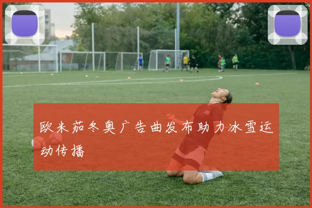 欧米茄冬奥广告曲发布助力冰雪运动传播