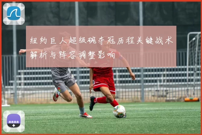 纽约巨人超级碗夺冠历程关键战术解析与阵容调整影响