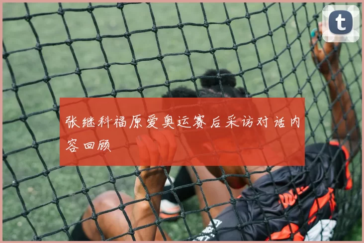张继科福原爱奥运赛后采访对话内容回顾