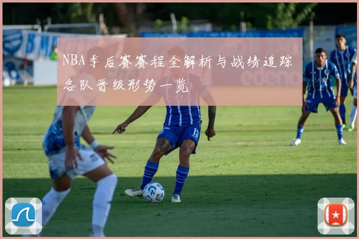 NBA季后赛赛程全解析与战绩追踪 各队晋级形势一览