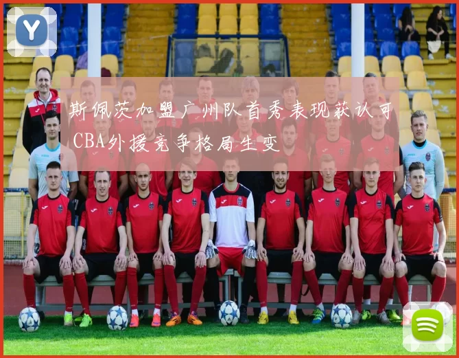 斯佩茨加盟广州队首秀表现获认可 CBA外援竞争格局生变