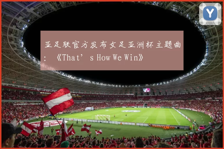 亚足联官方发布女足亚洲杯主题曲:《That’s How We Win》