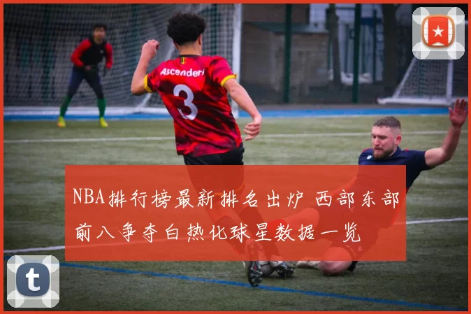NBA排行榜最新排名出炉 西部东部前八争夺白热化球星数据一览