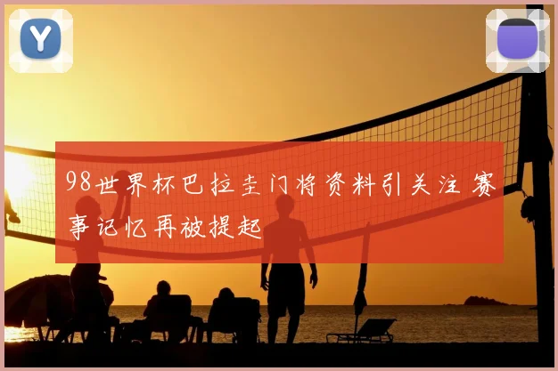 98世界杯巴拉圭门将资料引关注 赛事记忆再被提起