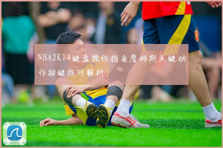 NBA2K14键盘操作指南詹姆斯关键动作按键技巧解析