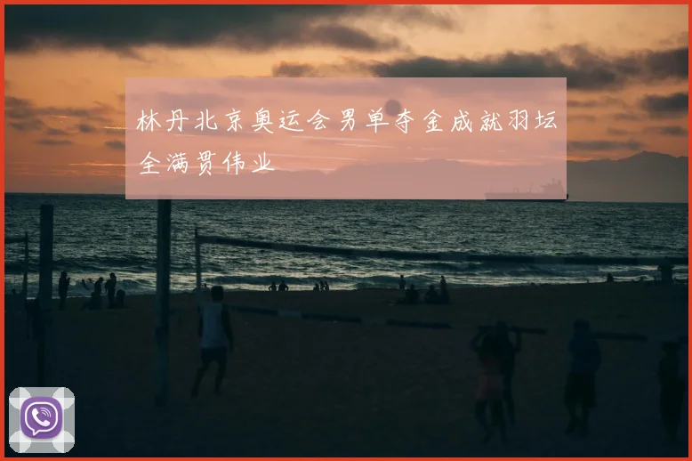 林丹北京奥运会男单夺金成就羽坛全满贯伟业
